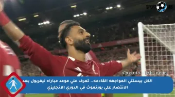 الكل بيستنى المواجهة القادمة.. تعرف على موعد مباراة ليفربول بعد الانتصار على بورنموث في الدوري الإنجليزي